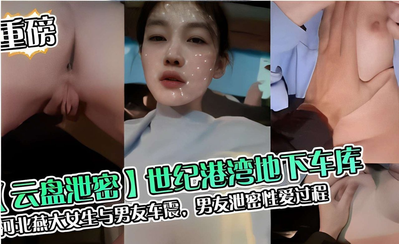 世纪港湾地下车库，河北燕大女生与男友车震，男友泄密性爱过程